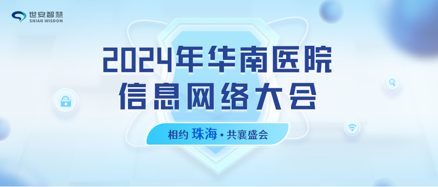 相約珠海｜世安智慧邀您共聚2024年華南醫(yī)院信息網(wǎng)絡(luò)大會(huì)！